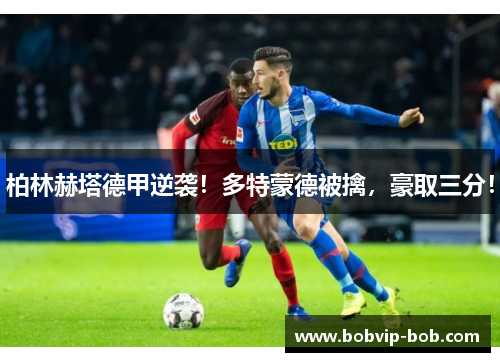 柏林赫塔德甲逆袭！多特蒙德被擒，豪取三分！
