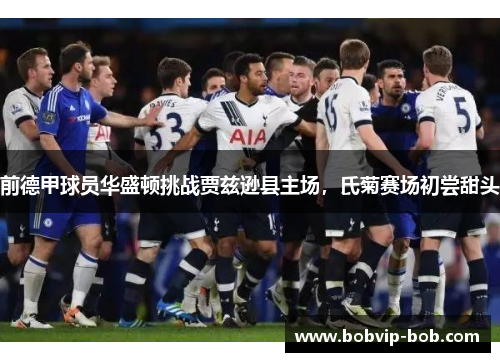 前德甲球员华盛顿挑战贾兹逊县主场，氏菊赛场初尝甜头