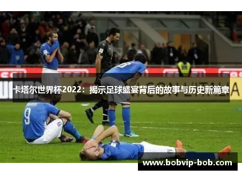 卡塔尔世界杯2022：揭示足球盛宴背后的故事与历史新篇章