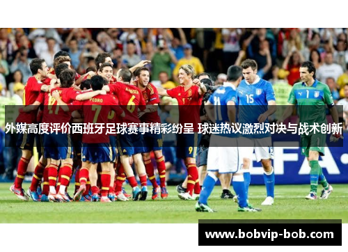 外媒高度评价西班牙足球赛事精彩纷呈 球迷热议激烈对决与战术创新