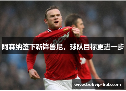 阿森纳签下新锋鲁尼，球队目标更进一步