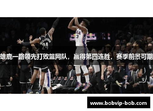 雄鹿一路领先打败篮网队，赢得第四连胜，赛季前景可期