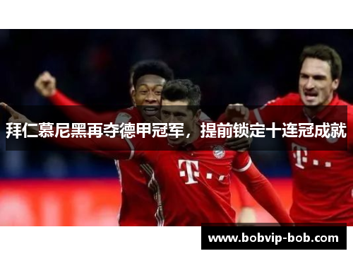 拜仁慕尼黑再夺德甲冠军，提前锁定十连冠成就